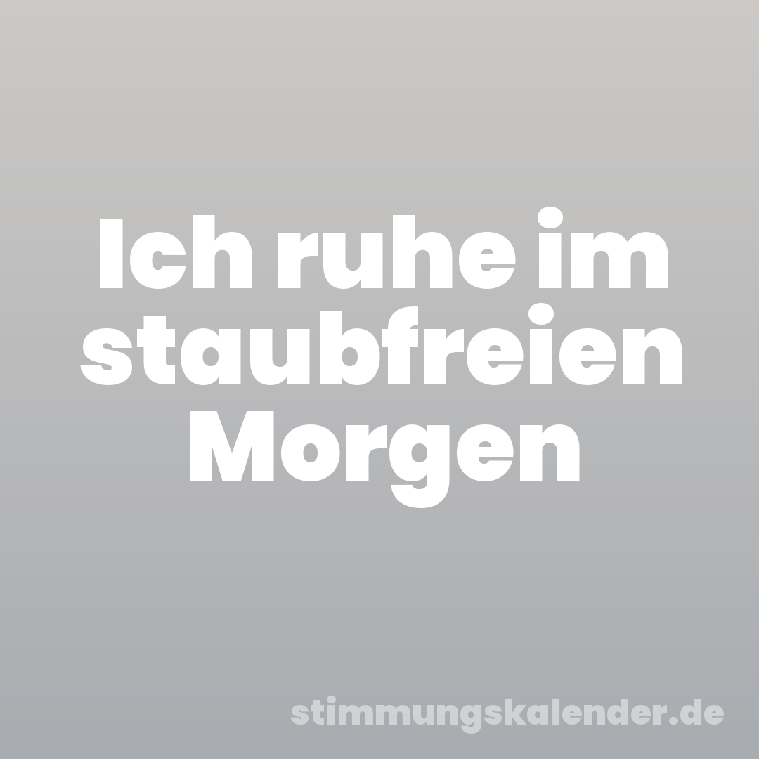 Ich ruhe im staubfreien Morgen