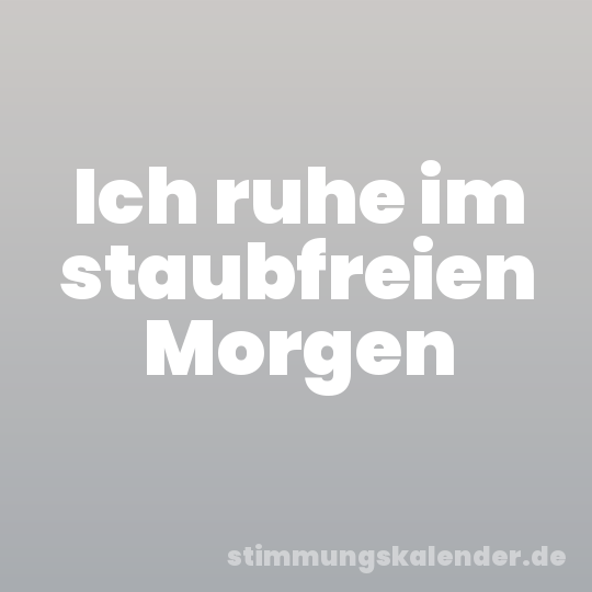 Ich ruhe im staubfreien Morgen