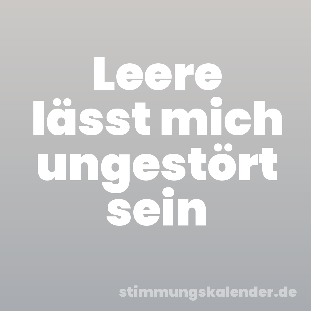 Leere lässt mich ungestört sein