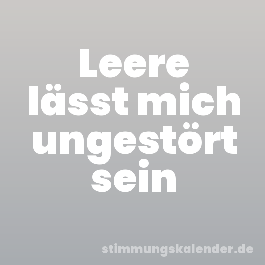 Leere lässt mich ungestört sein