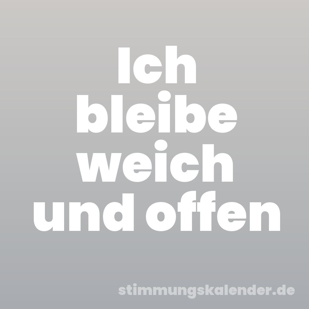 Ich bleibe weich und offen