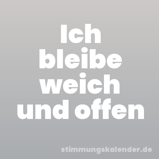 Ich bleibe weich und offen