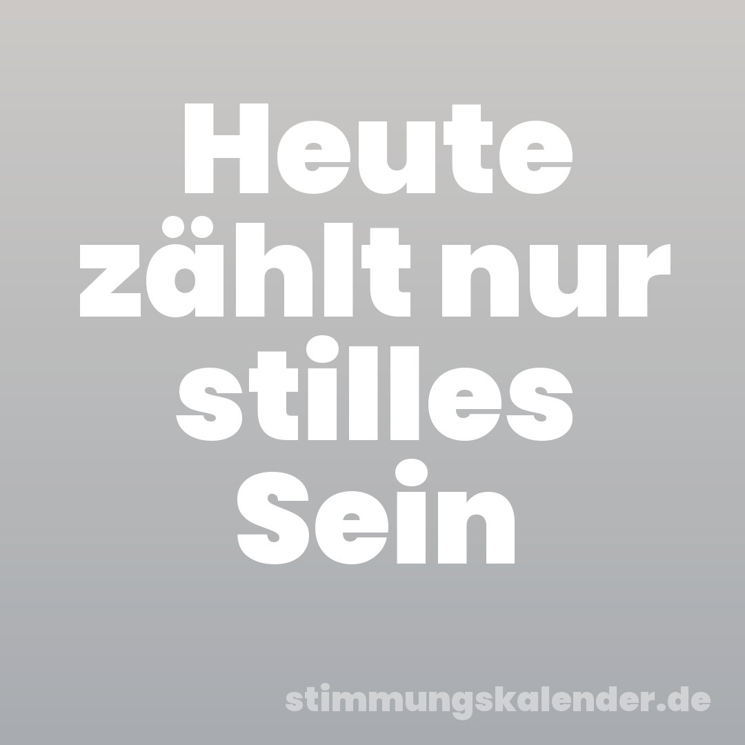 Heute zählt nur stilles Sein