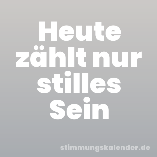 Heute zählt nur stilles Sein