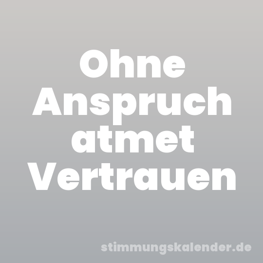 Ohne Anspruch atmet Vertrauen