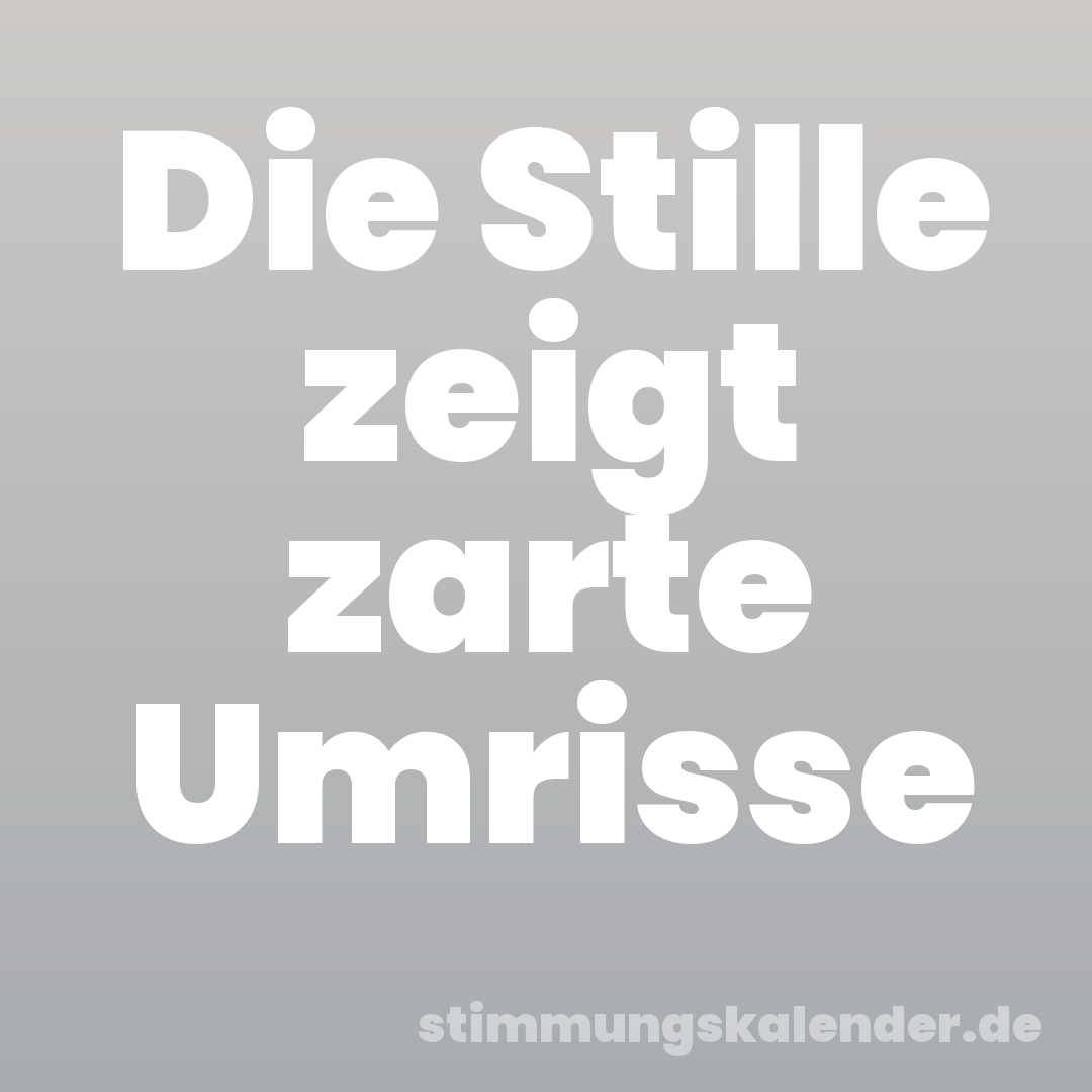Die Stille zeigt zarte Umrisse