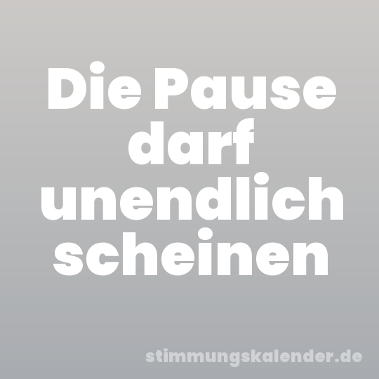 Die Pause darf unendlich scheinen
