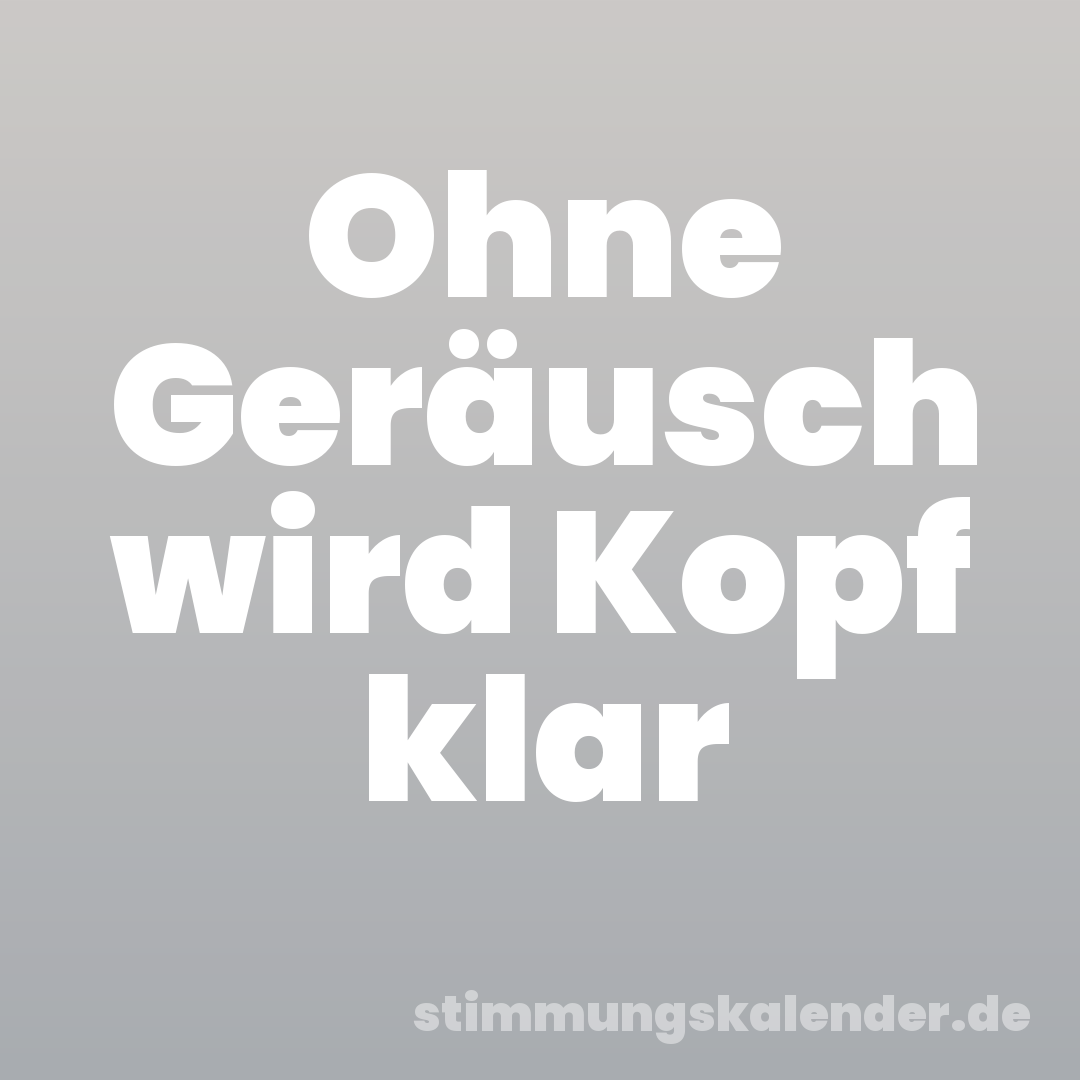 Ohne Geräusch wird Kopf klar