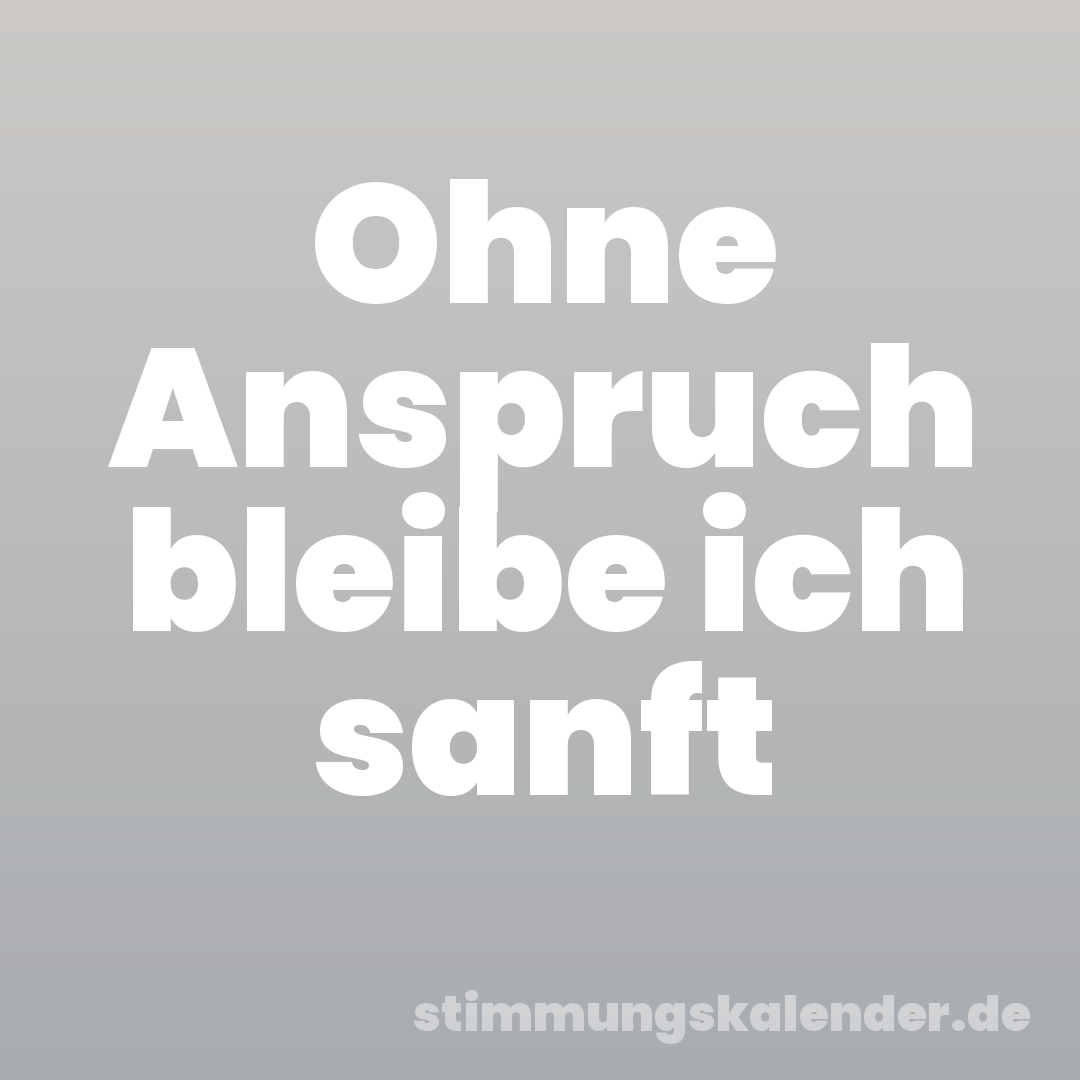 Ohne Anspruch bleibe ich sanft