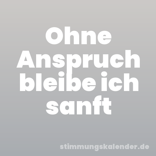 Ohne Anspruch bleibe ich sanft