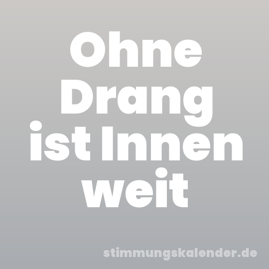 Ohne Drang ist Innen weit