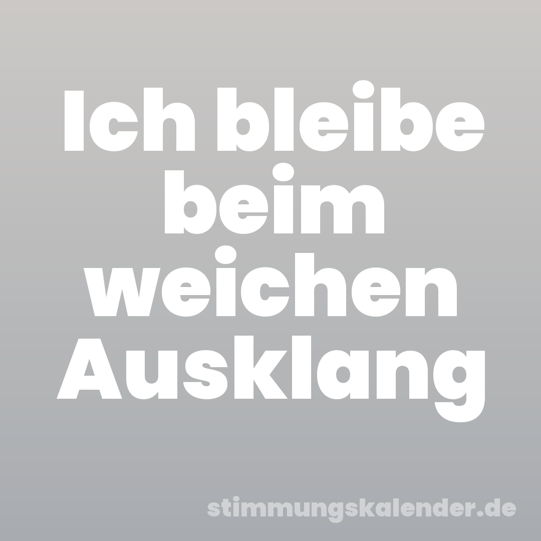 Ich bleibe beim weichen Ausklang