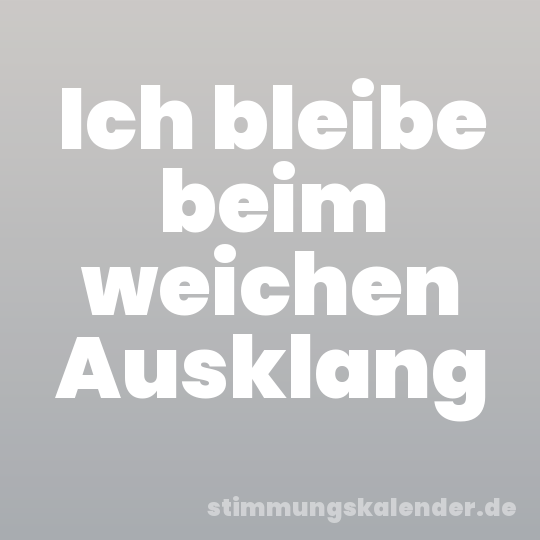 Ich bleibe beim weichen Ausklang