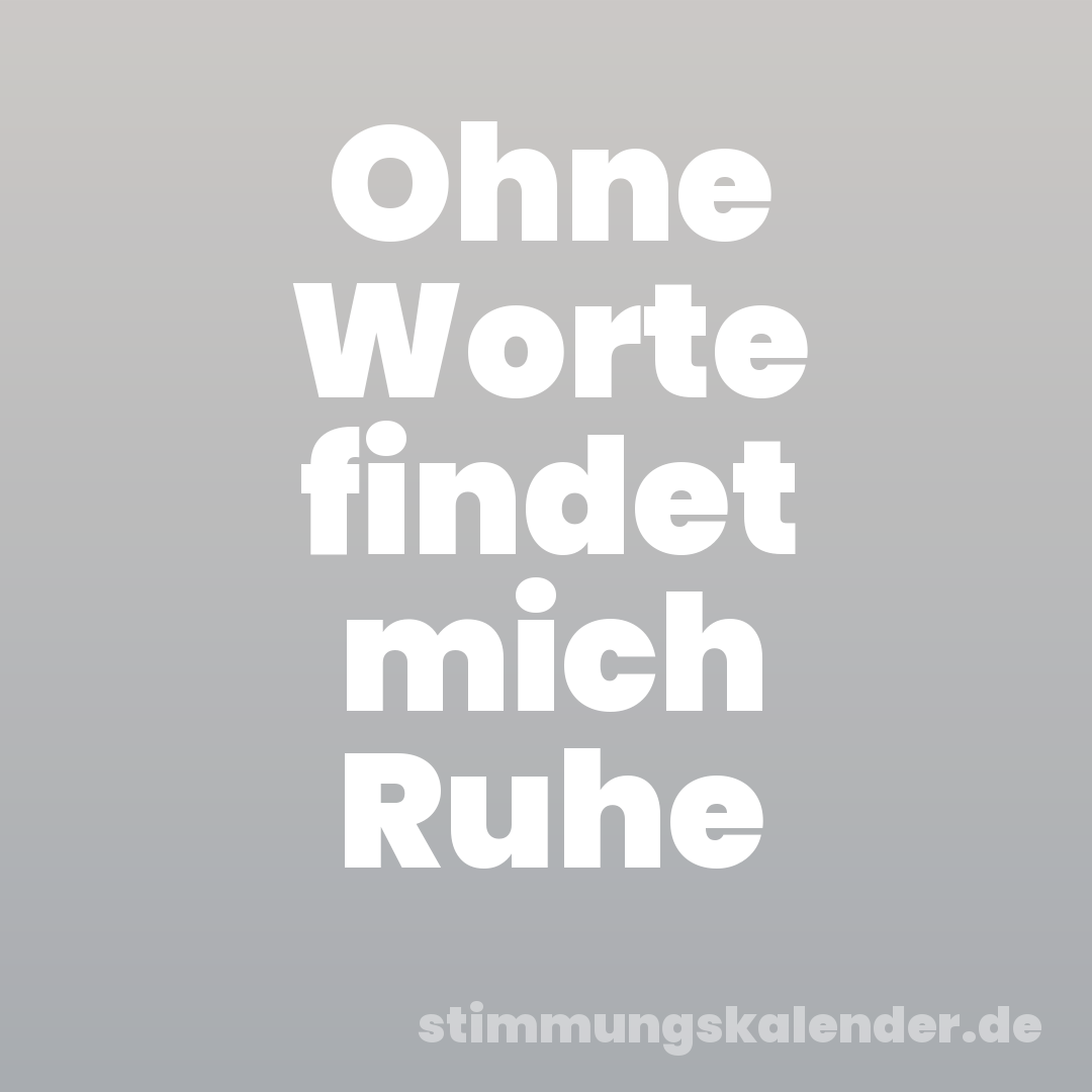 Ohne Worte findet mich Ruhe