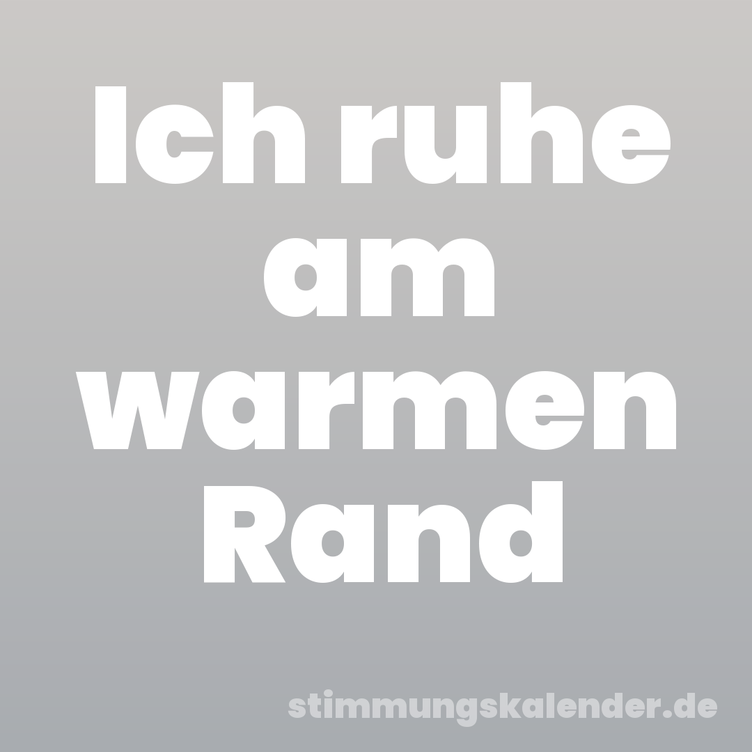 Ich ruhe am warmen Rand