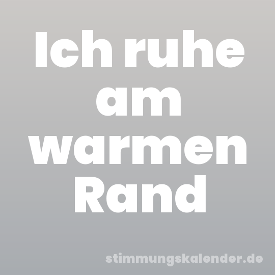 Ich ruhe am warmen Rand