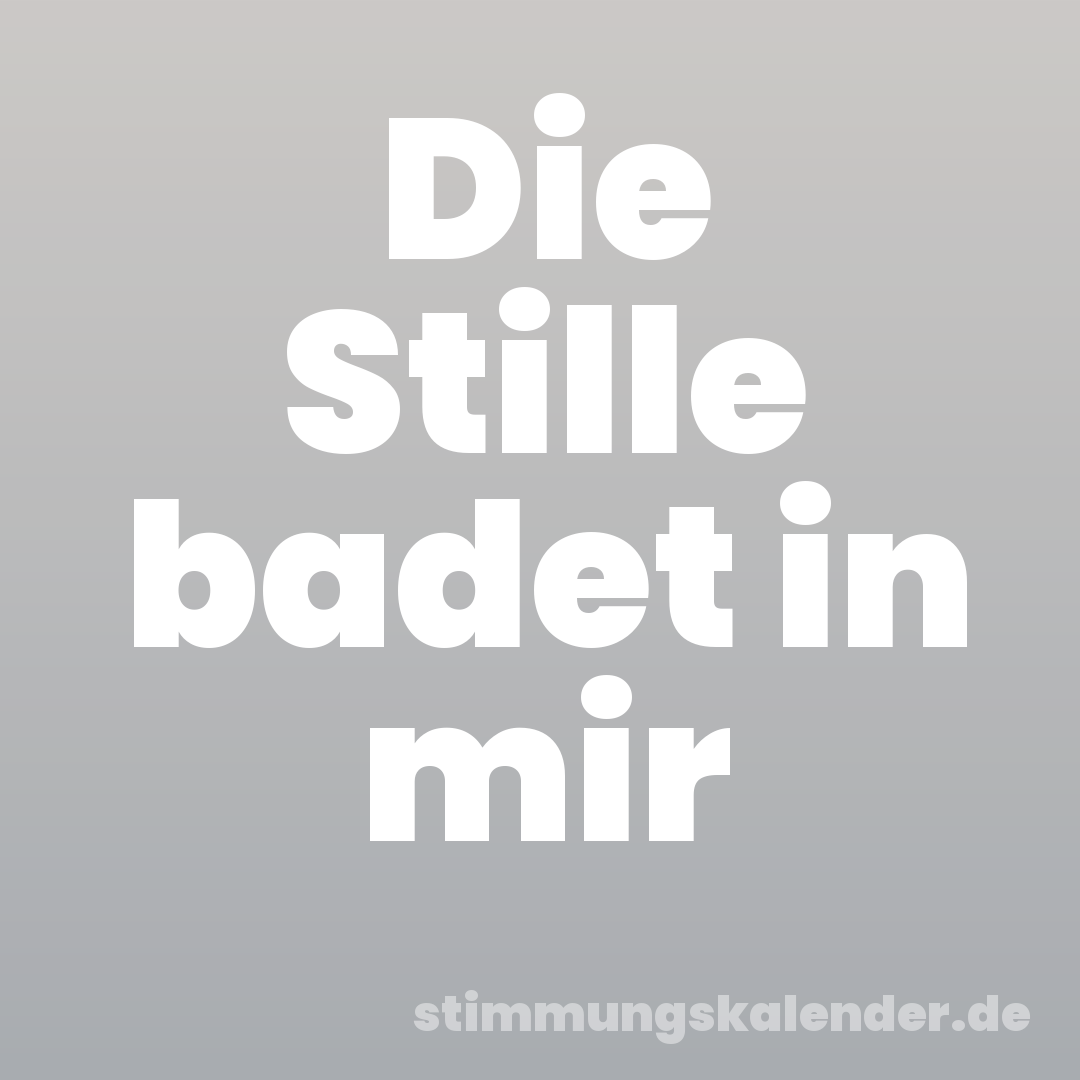 Die Stille badet in mir
