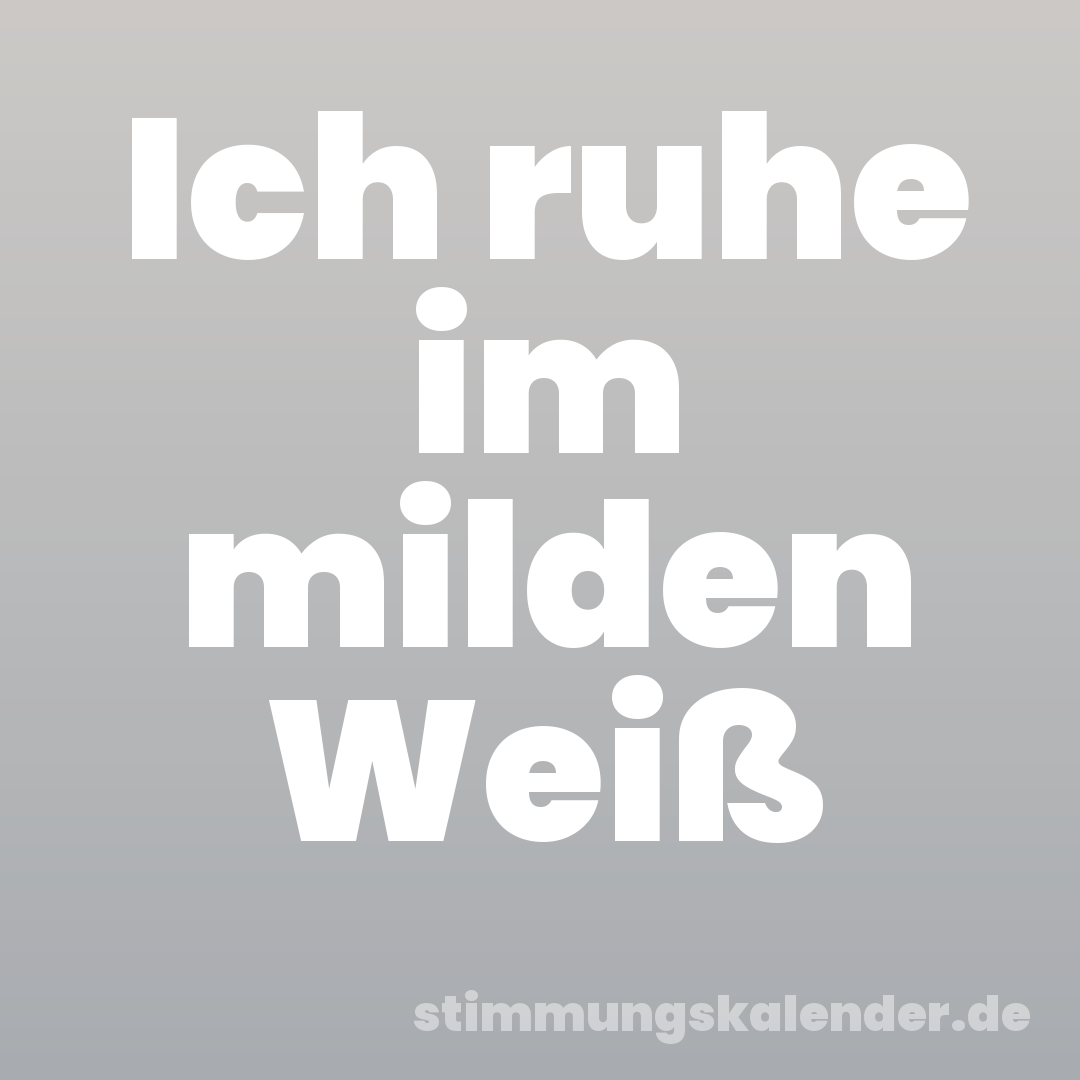 Ich ruhe im milden Weiß