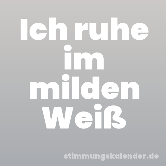 Ich ruhe im milden Weiß