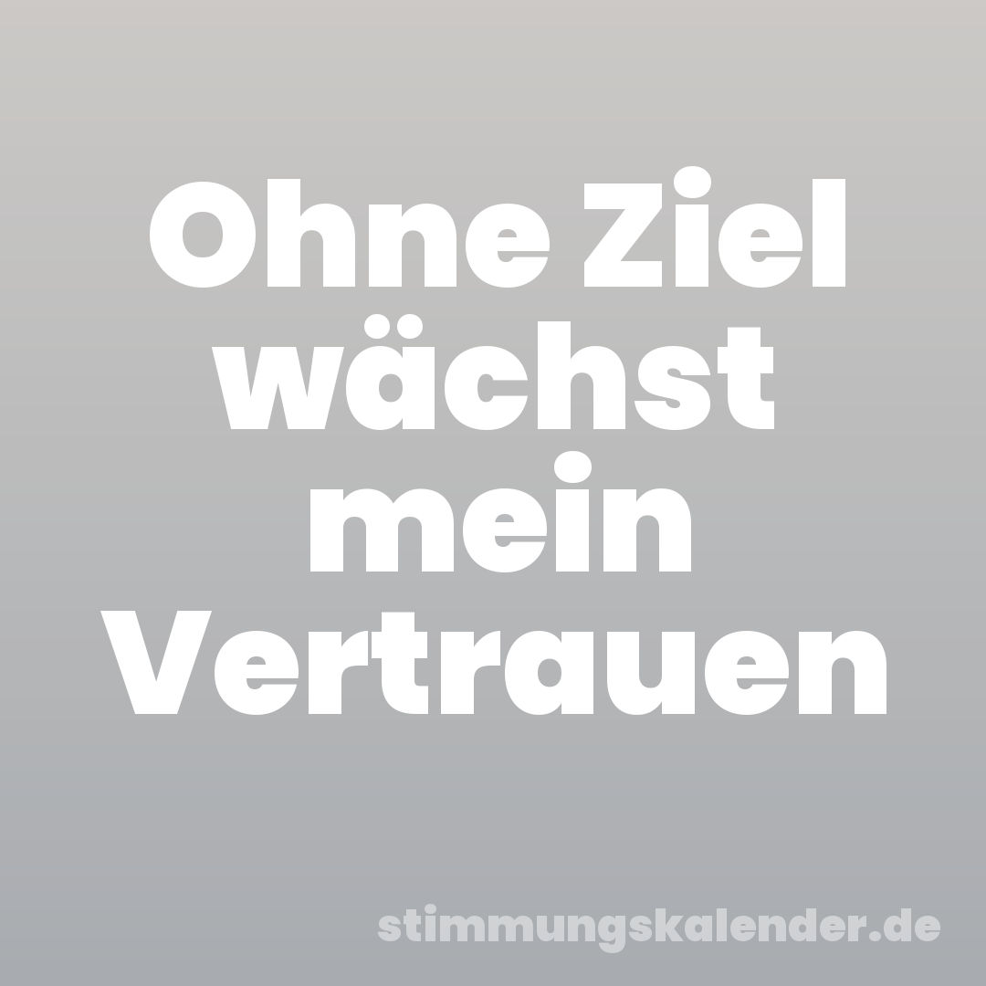 Ohne Ziel wächst mein Vertrauen