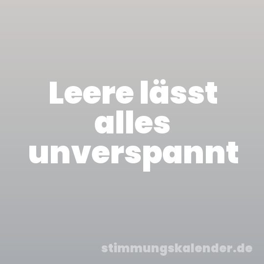 Leere lässt alles unverspannt