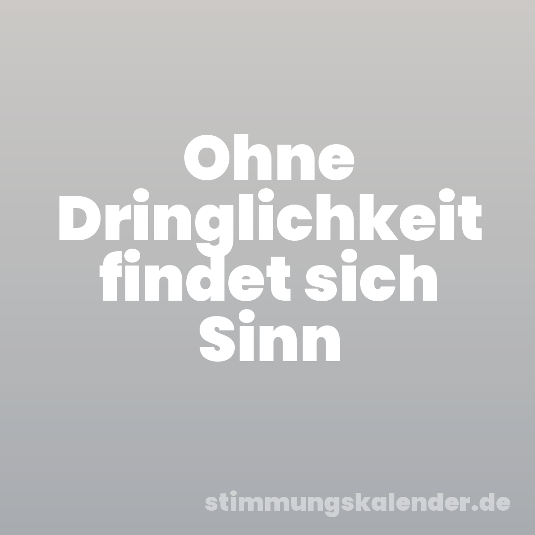 Ohne Dringlichkeit findet sich Sinn