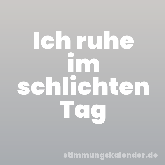 Ich ruhe im schlichten Tag