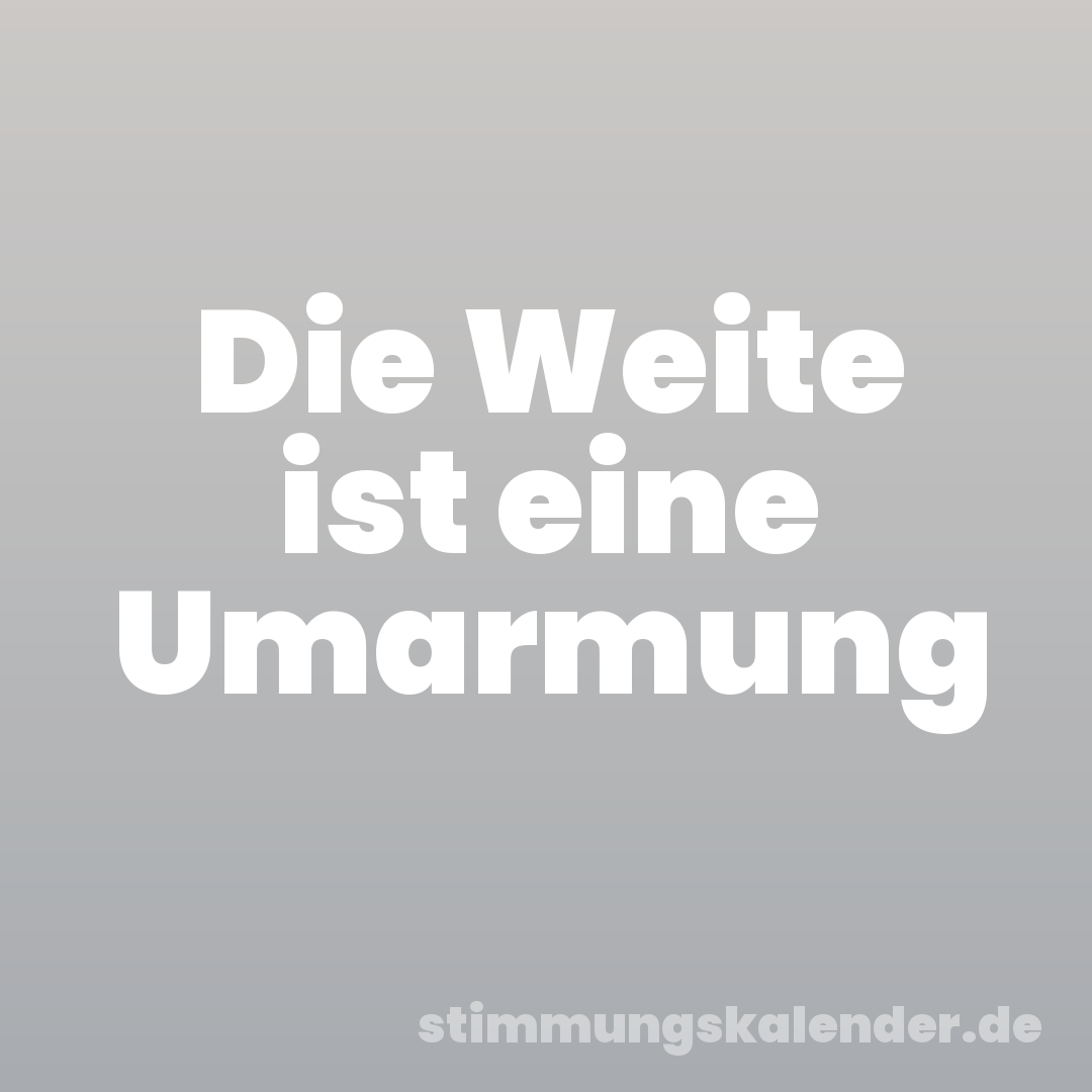 Die Weite ist eine Umarmung