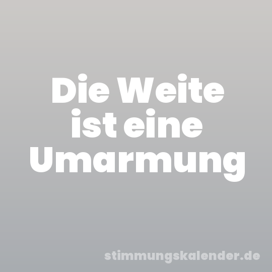 Die Weite ist eine Umarmung