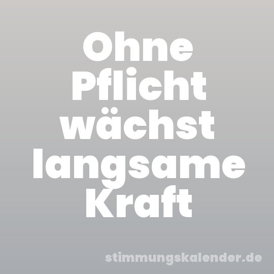 Ohne Pflicht wächst langsame Kraft