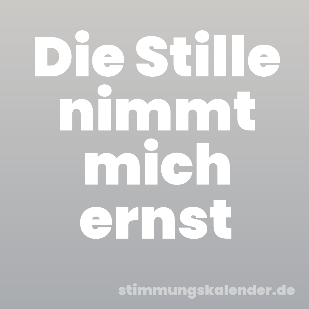 Die Stille nimmt mich ernst