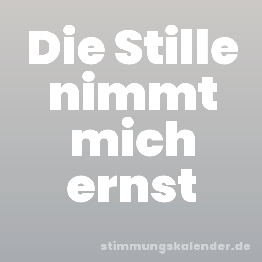 Die Stille nimmt mich ernst