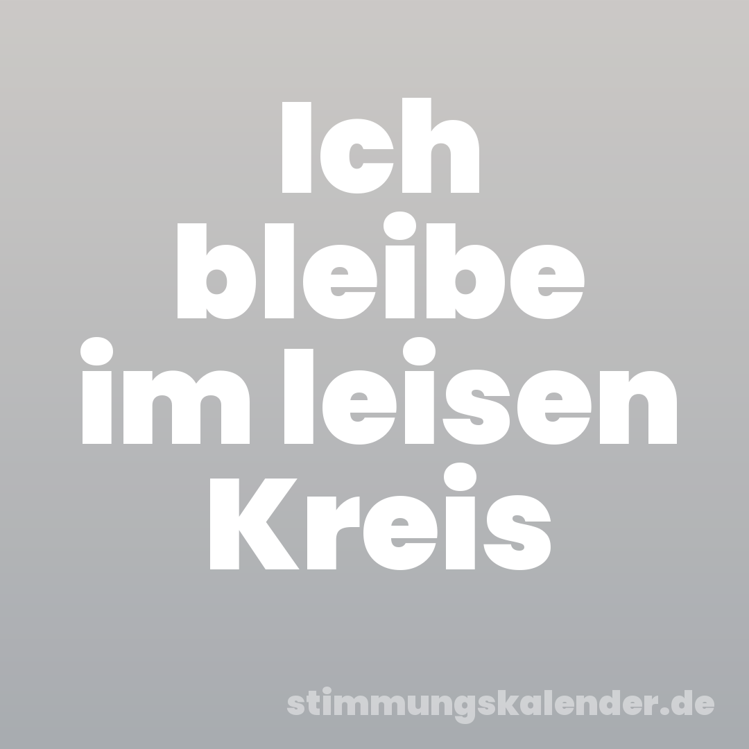 Ich bleibe im leisen Kreis