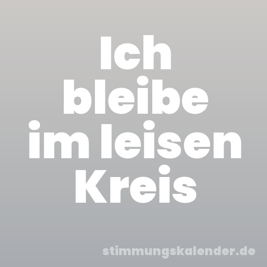 Ich bleibe im leisen Kreis