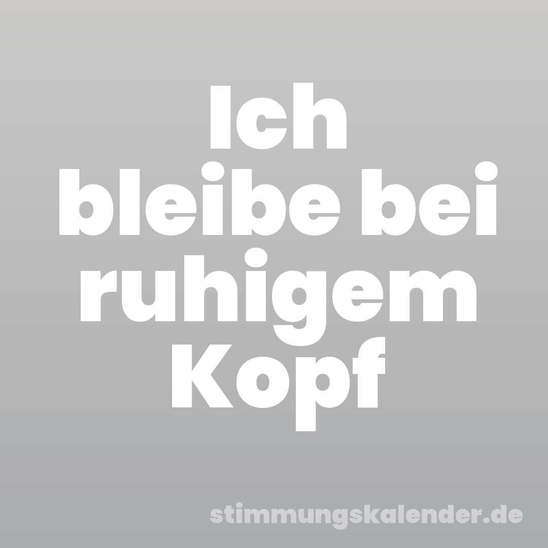 Ich bleibe bei ruhigem Kopf