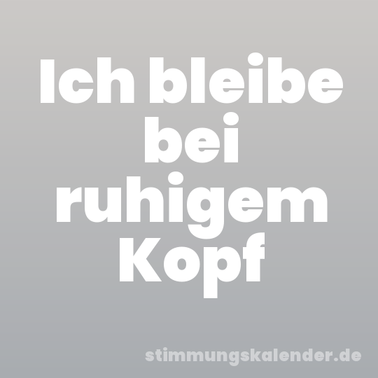 Ich bleibe bei ruhigem Kopf