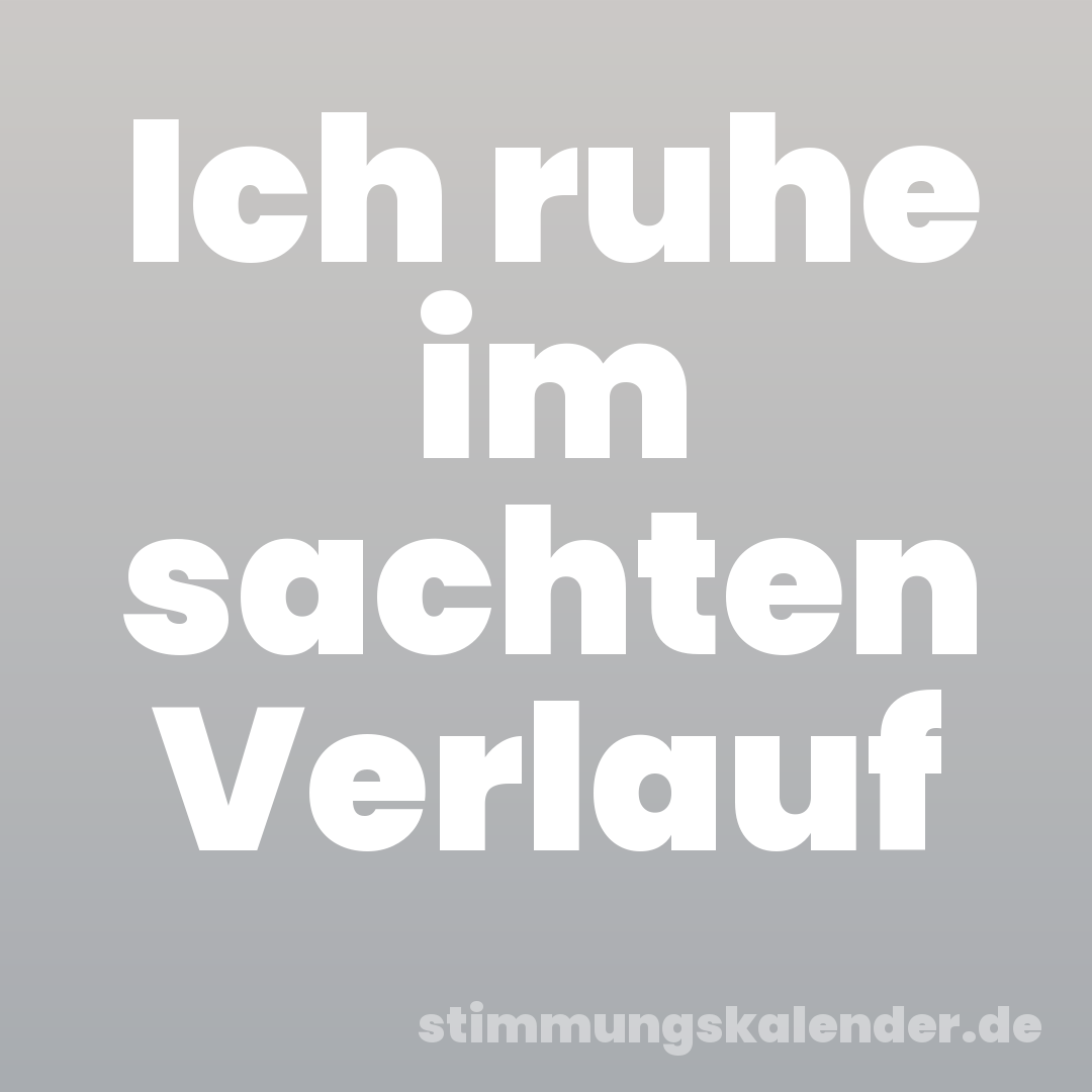Ich ruhe im sachten Verlauf