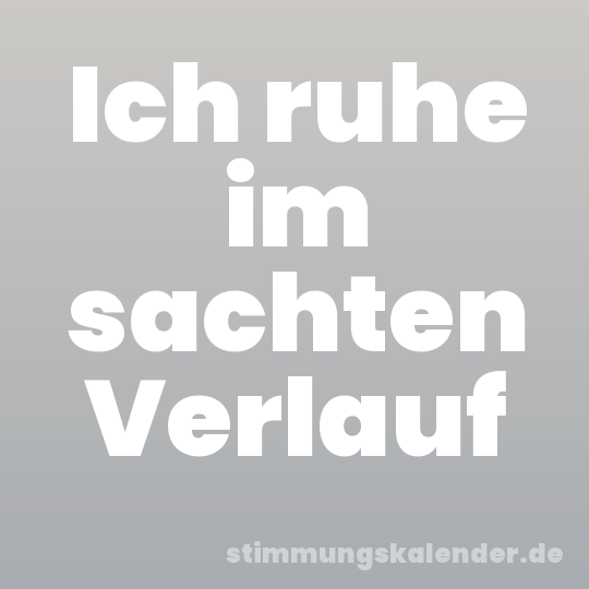 Ich ruhe im sachten Verlauf