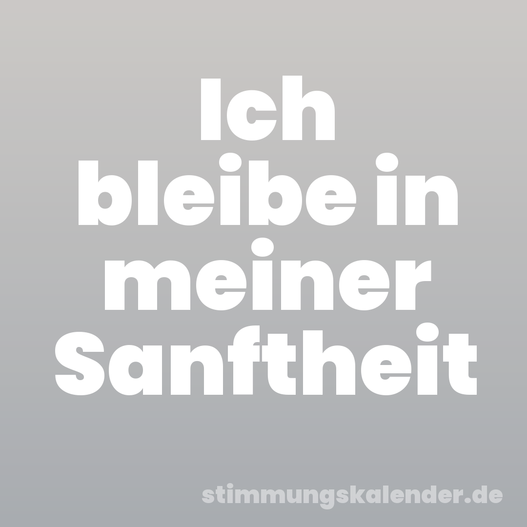 Ich bleibe in meiner Sanftheit