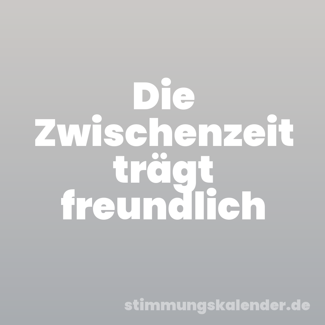 Die Zwischenzeit trägt freundlich