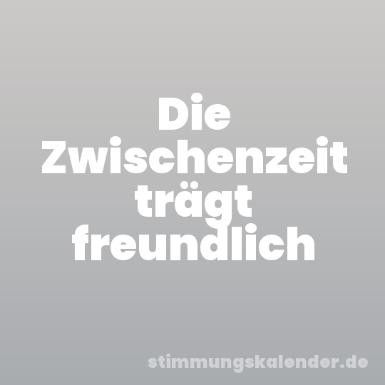 Die Zwischenzeit trägt freundlich