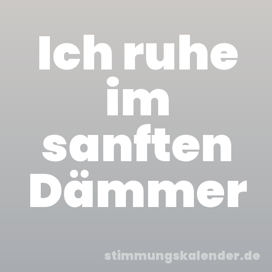 Ich ruhe im sanften Dämmer