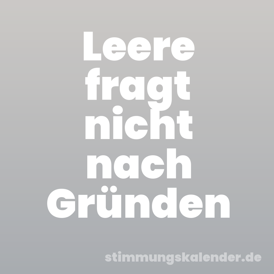 Leere fragt nicht nach Gründen