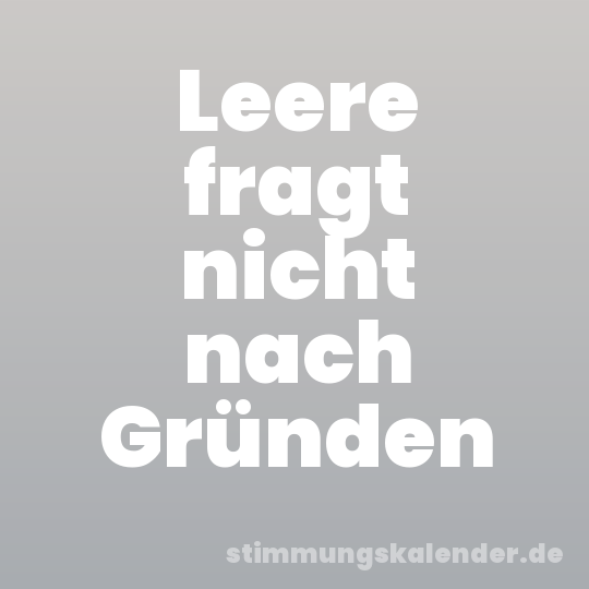 Leere fragt nicht nach Gründen
