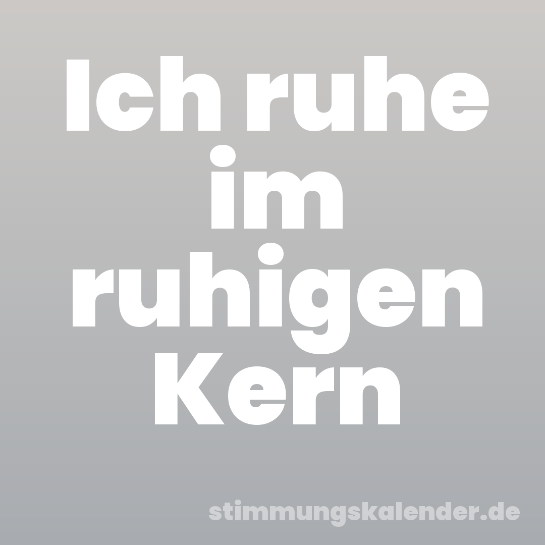 Ich ruhe im ruhigen Kern