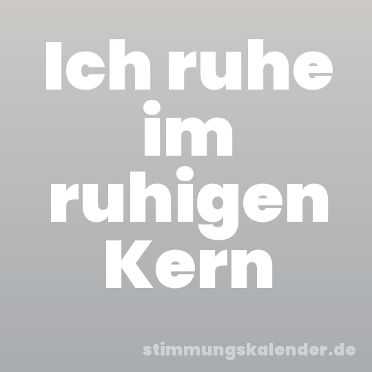 Ich ruhe im ruhigen Kern