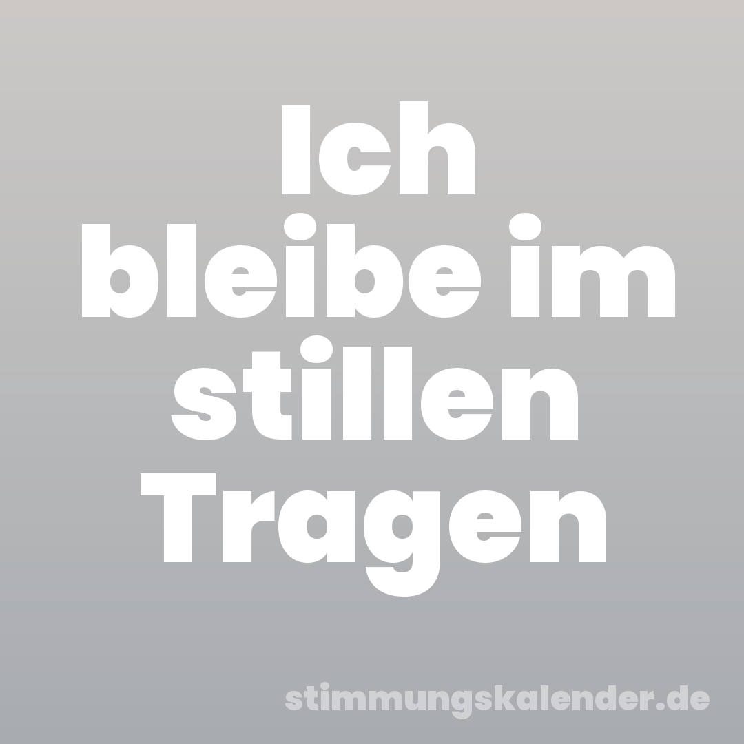 Ich bleibe im stillen Tragen