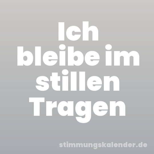 Ich bleibe im stillen Tragen