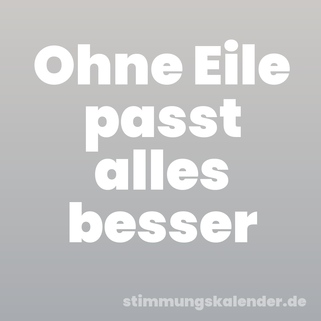 Ohne Eile passt alles besser