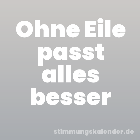 Ohne Eile passt alles besser